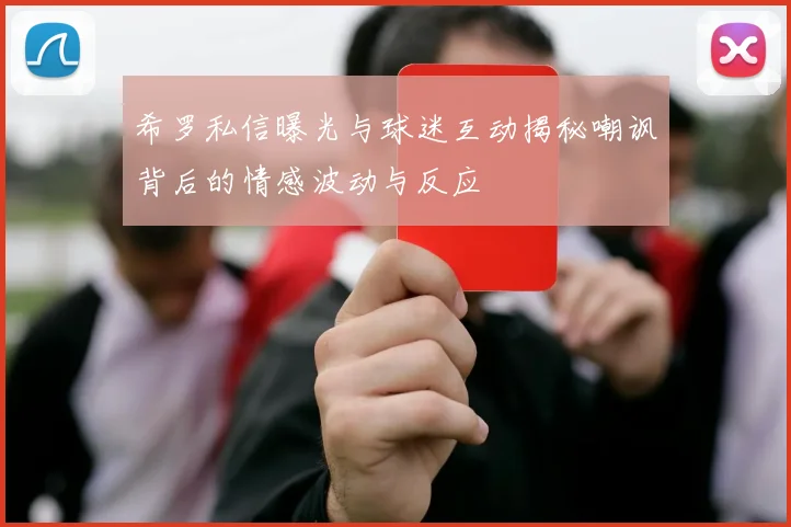 希罗私信曝光与球迷互动揭秘嘲讽背后的情感波动与反应