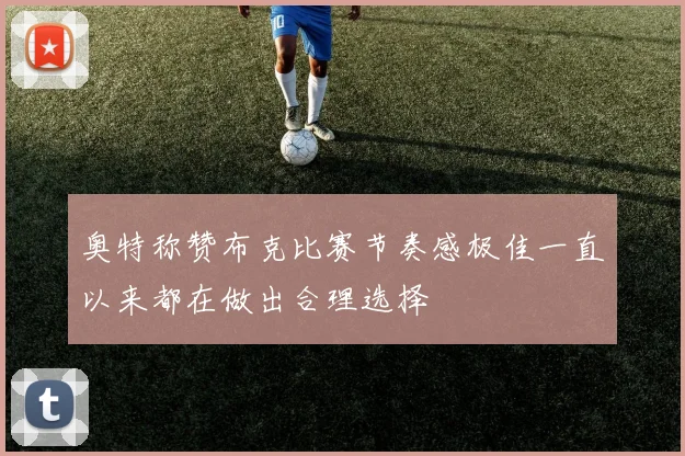 奥特称赞布克比赛节奏感极佳一直以来都在做出合理选择