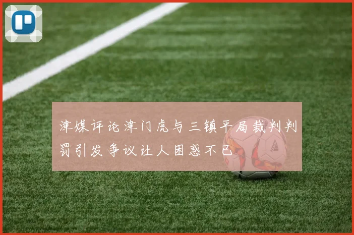 津媒评论津门虎与三镇平局裁判判罚引发争议让人困惑不已