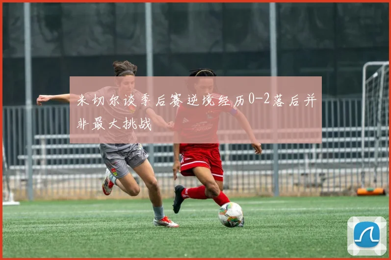 米切尔谈季后赛逆境经历0-2落后并非最大挑战