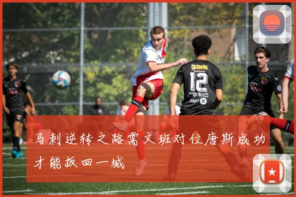 马刺逆转之路需文班对位唐斯成功才能扳回一城