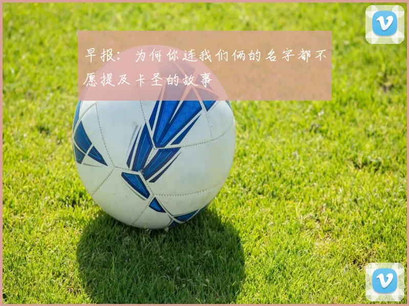早报：为何你连我们俩的名字都不愿提及卡圣的故事