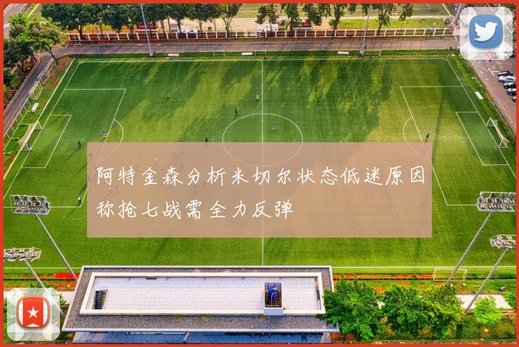 阿特金森分析米切尔状态低迷原因称抢七战需全力反弹