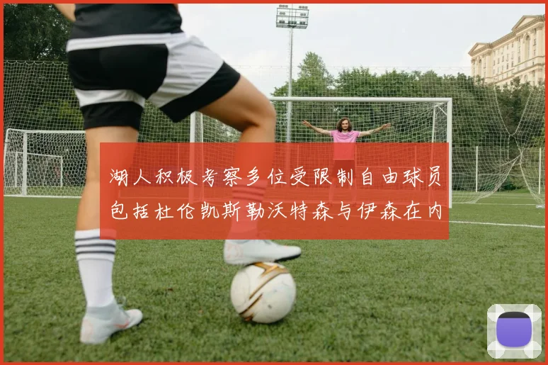 湖人积极考察多位受限制自由球员包括杜伦凯斯勒沃特森与伊森在内
