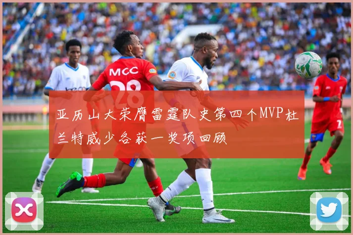 亚历山大荣膺雷霆队史第四个MVP杜兰特威少各获一奖项回顾