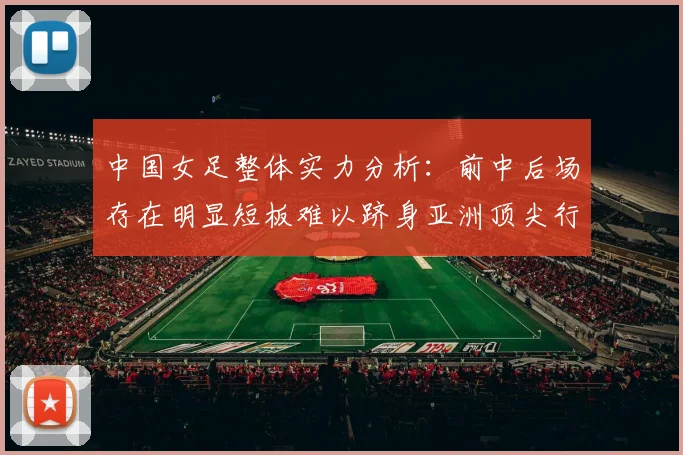 中国女足整体实力分析：前中后场存在明显短板难以跻身亚洲顶尖行列