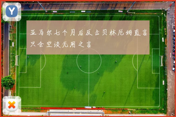 亚马尔七个月后反击贝林厄姆直言只会空谈无用之言