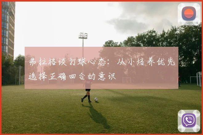 弗拉格谈打球心态：从小培养优先选择正确回合的意识