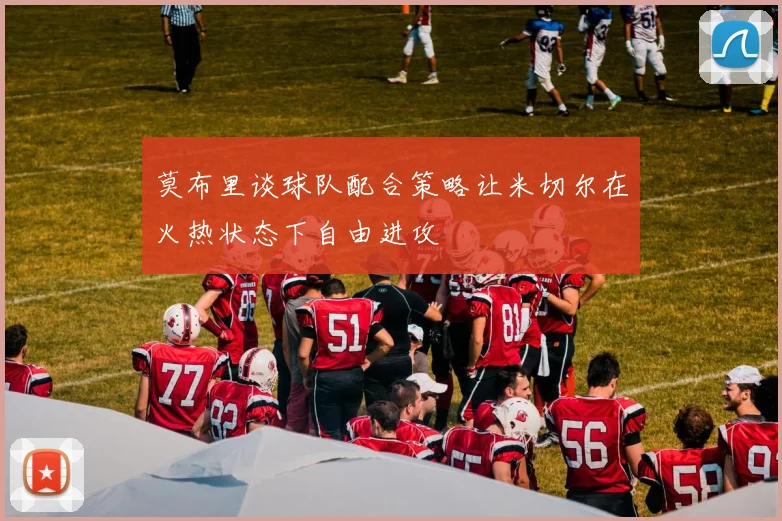 莫布里谈球队配合策略让米切尔在火热状态下自由进攻