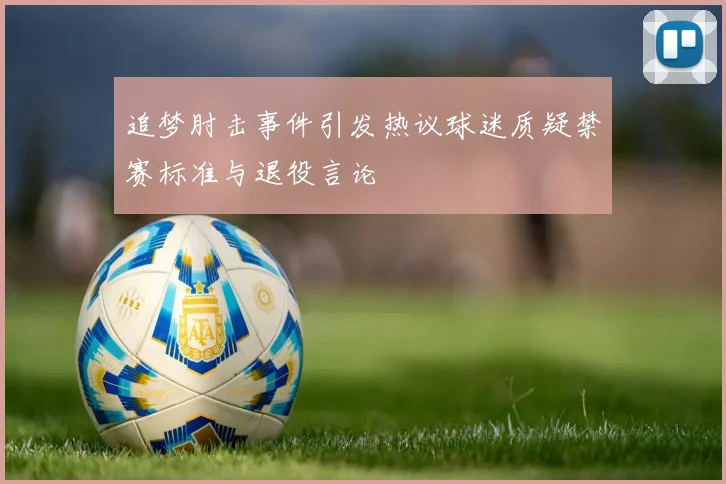 追梦肘击事件引发热议球迷质疑禁赛标准与退役言论